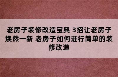 老房子装修改造宝典 3招让老房子焕然一新 老房子如何进行简单的装修改造